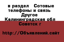  в раздел : Сотовые телефоны и связь » Другое . Калининградская обл.,Советск г.